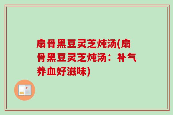 扇骨黑豆灵芝炖汤(扇骨黑豆灵芝炖汤：补气养血好滋味)