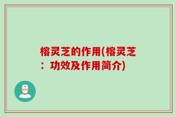 榕灵芝的作用(榕灵芝：功效及作用简介)