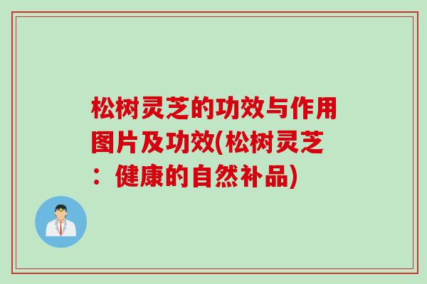 松树灵芝的功效与作用图片及功效(松树灵芝：健康的自然补品)