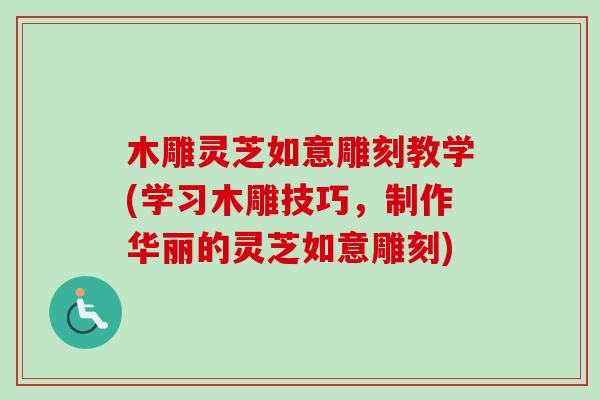 木雕灵芝如意雕刻教学(学习木雕技巧，制作华丽的灵芝如意雕刻)