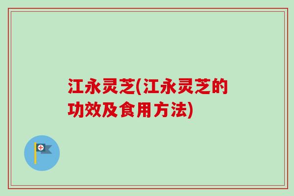 江永灵芝(江永灵芝的功效及食用方法)