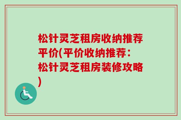松针灵芝租房收纳推荐平价(平价收纳推荐：松针灵芝租房装修攻略)