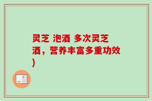灵芝 泡酒 多次灵芝酒，营养丰富多重功效)