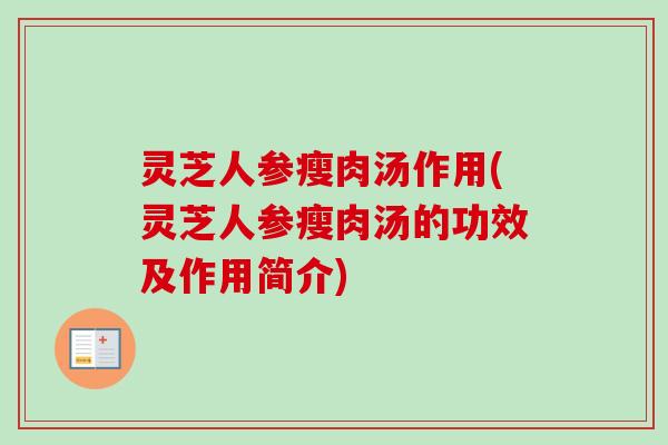 灵芝人参瘦肉汤作用(灵芝人参瘦肉汤的功效及作用简介)