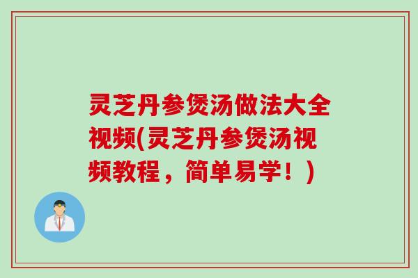 灵芝丹参煲汤做法大全视频(灵芝丹参煲汤视频教程，简单易学！)