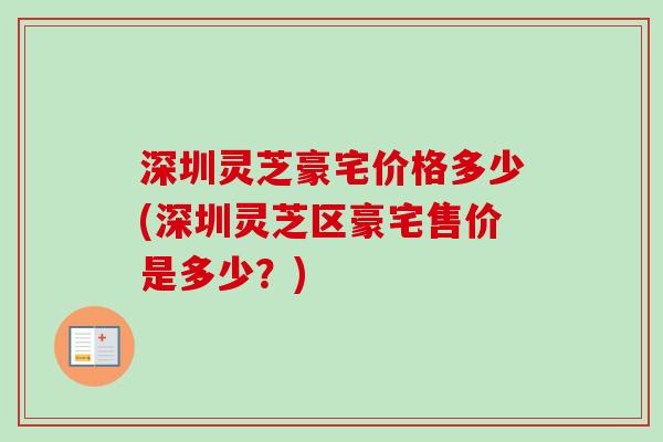 深圳灵芝豪宅价格多少(深圳灵芝区豪宅售价是多少？)
