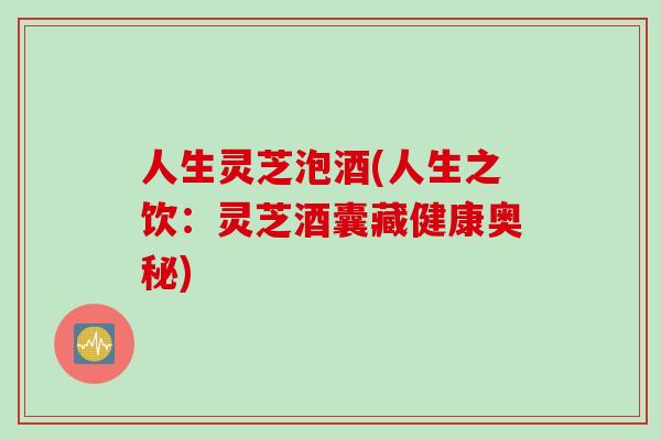 人生灵芝泡酒(人生之饮：灵芝酒囊藏健康奥秘)