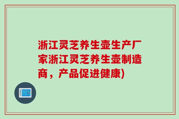 浙江灵芝养生壶生产厂家浙江灵芝养生壶制造商，产品促进健康)