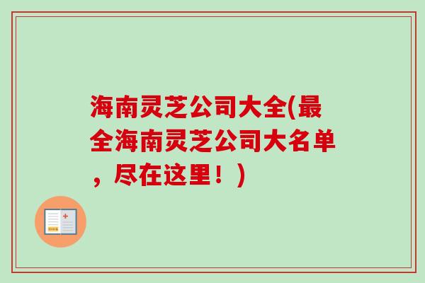 海南灵芝公司大全(最全海南灵芝公司大名单，尽在这里！)