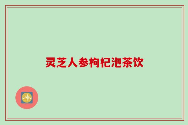 灵芝人参枸杞泡茶饮