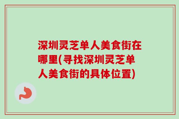 深圳灵芝单人美食街在哪里(寻找深圳灵芝单人美食街的具体位置)