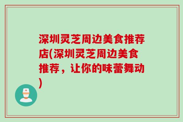 深圳灵芝周边美食推荐店(深圳灵芝周边美食推荐，让你的味蕾舞动)
