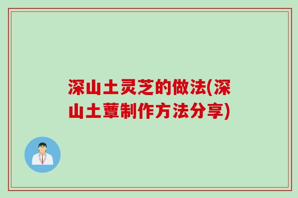 深山土灵芝的做法(深山土蕈制作方法分享)
