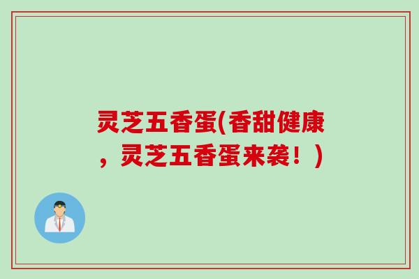灵芝五香蛋(香甜健康，灵芝五香蛋来袭！)