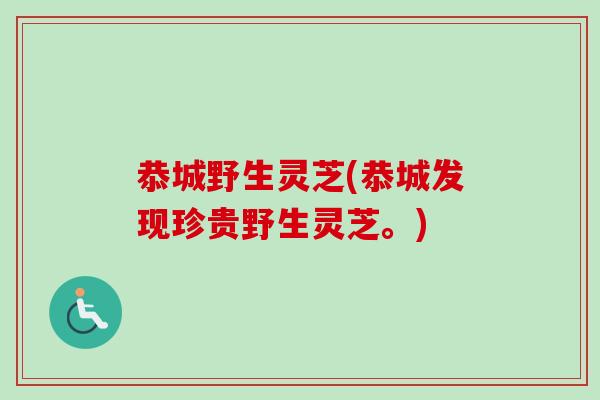 恭城野生灵芝(恭城发现珍贵野生灵芝。)
