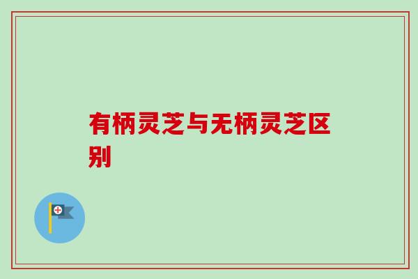 有柄灵芝与无柄灵芝区别