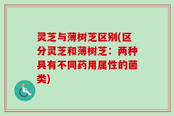 灵芝与薄树芝区别(区分灵芝和薄树芝：两种具有不同药用属性的菌类)