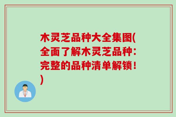 木灵芝品种大全集图(全面了解木灵芝品种：完整的品种清单解锁！)