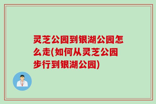 灵芝公园到银湖公园怎么走(如何从灵芝公园步行到银湖公园)