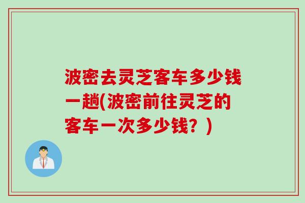 波密去灵芝客车多少钱一趟(波密前往灵芝的客车一次多少钱？)