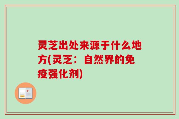 灵芝出处来源于什么地方(灵芝：自然界的免疫强化剂)