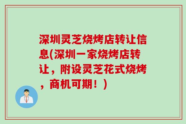 深圳灵芝烧烤店转让信息(深圳一家烧烤店转让，附设灵芝花式烧烤，商机可期！)