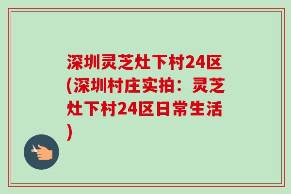 深圳灵芝灶下村24区(深圳村庄实拍：灵芝灶下村24区日常生活)