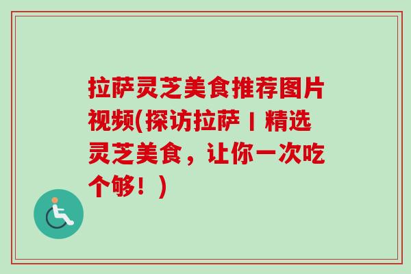 拉萨灵芝美食推荐图片视频(探访拉萨丨精选灵芝美食，让你一次吃个够！)