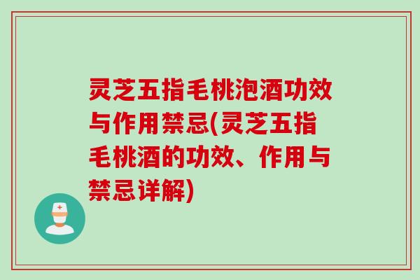 灵芝五指毛桃泡酒功效与作用禁忌(灵芝五指毛桃酒的功效、作用与禁忌详解)