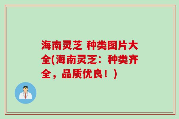 海南灵芝 种类图片大全(海南灵芝：种类齐全，品质优良！)