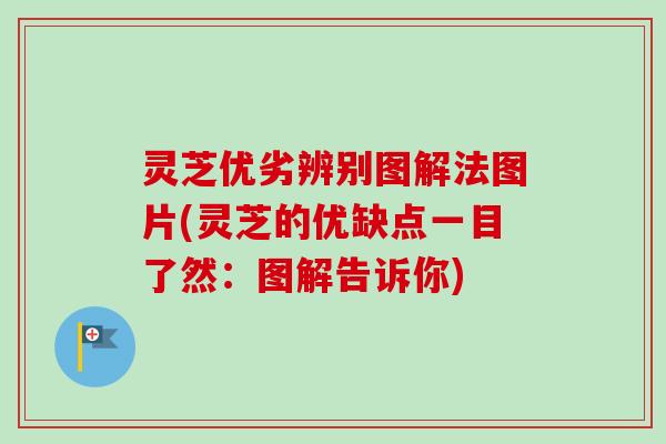 灵芝优劣辨别图解法图片(灵芝的优缺点一目了然：图解告诉你)