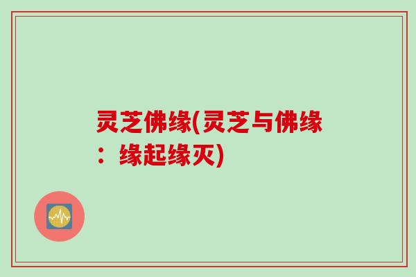 灵芝佛缘(灵芝与佛缘：缘起缘灭)