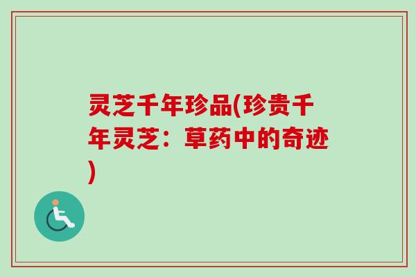 灵芝千年珍品(珍贵千年灵芝：草药中的奇迹)
