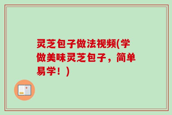 灵芝包子做法视频(学做美味灵芝包子，简单易学！)