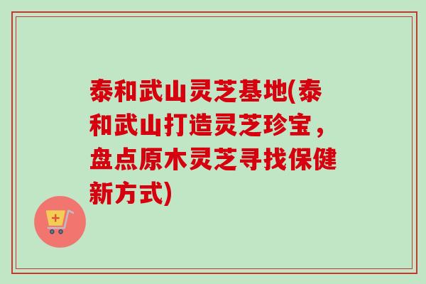 泰和武山灵芝基地(泰和武山打造灵芝珍宝，盘点原木灵芝寻找保健新方式)