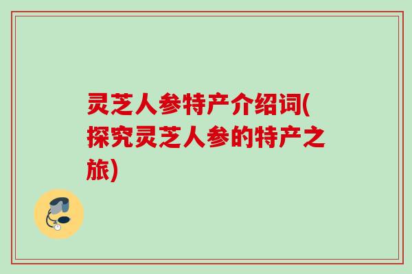 灵芝人参特产介绍词(探究灵芝人参的特产之旅)
