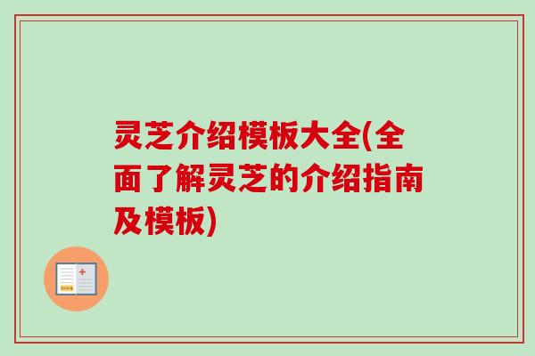 灵芝介绍模板大全(全面了解灵芝的介绍指南及模板)