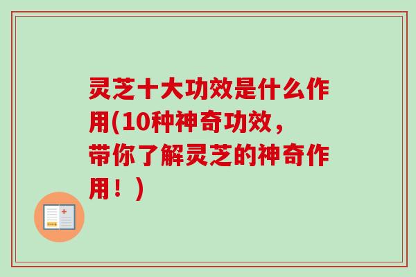灵芝十大功效是什么作用(10种神奇功效，带你了解灵芝的神奇作用！)