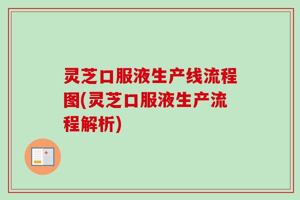 灵芝口服液生产线流程图(灵芝口服液生产流程解析)