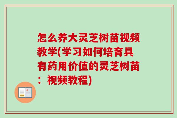 怎么养大灵芝树苗视频教学(学习如何培育具有药用价值的灵芝树苗：视频教程)
