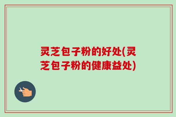 灵芝包子粉的好处(灵芝包子粉的健康益处)