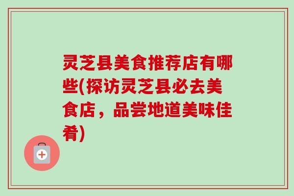 灵芝县美食推荐店有哪些(探访灵芝县必去美食店，品尝地道美味佳肴)