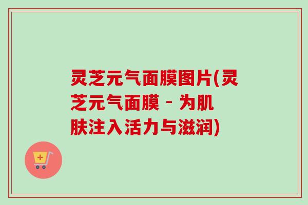 灵芝元气面膜图片(灵芝元气面膜 - 为肌肤注入活力与滋润)