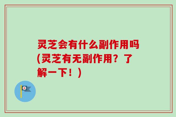 灵芝会有什么副作用吗(灵芝有无副作用？了解一下！)