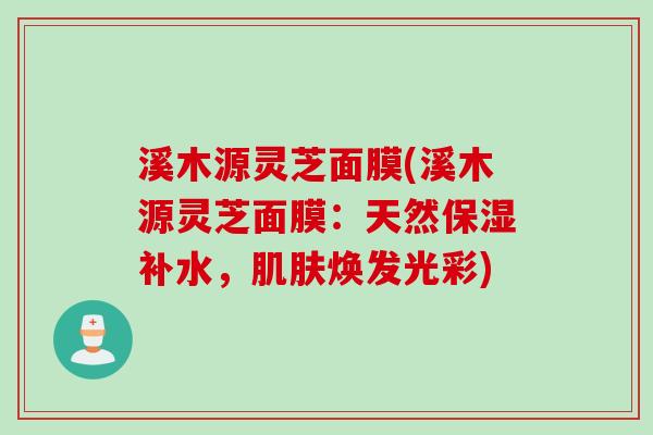 溪木源灵芝面膜(溪木源灵芝面膜：天然保湿补水，肌肤焕发光彩)