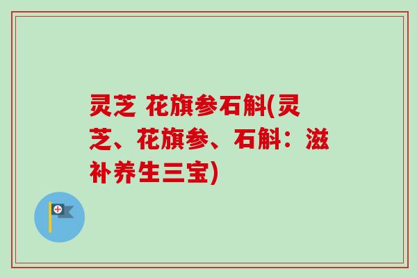 灵芝 花旗参石斛(灵芝、花旗参、石斛：滋补养生三宝)