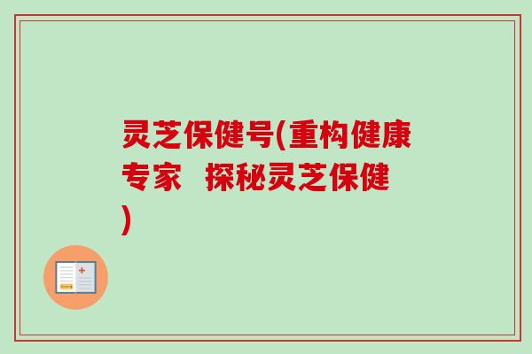 灵芝保健号(重构健康专家  探秘灵芝保健)