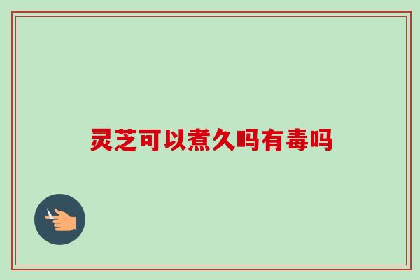 灵芝可以煮久吗有毒吗