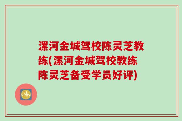 漯河金城驾校陈灵芝教练(漯河金城驾校教练陈灵芝备受学员好评)