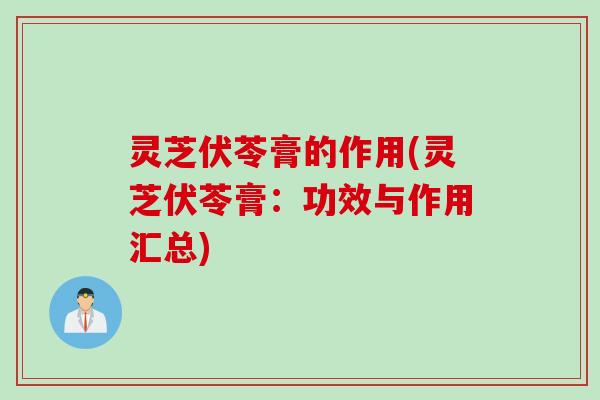 灵芝伏苓膏的作用(灵芝伏苓膏：功效与作用汇总)